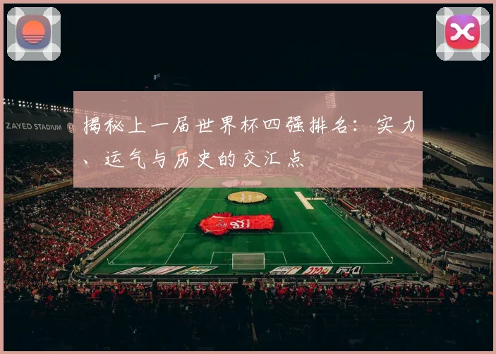 揭秘上一届世界杯四强排名：实力、运气与历史的交汇点